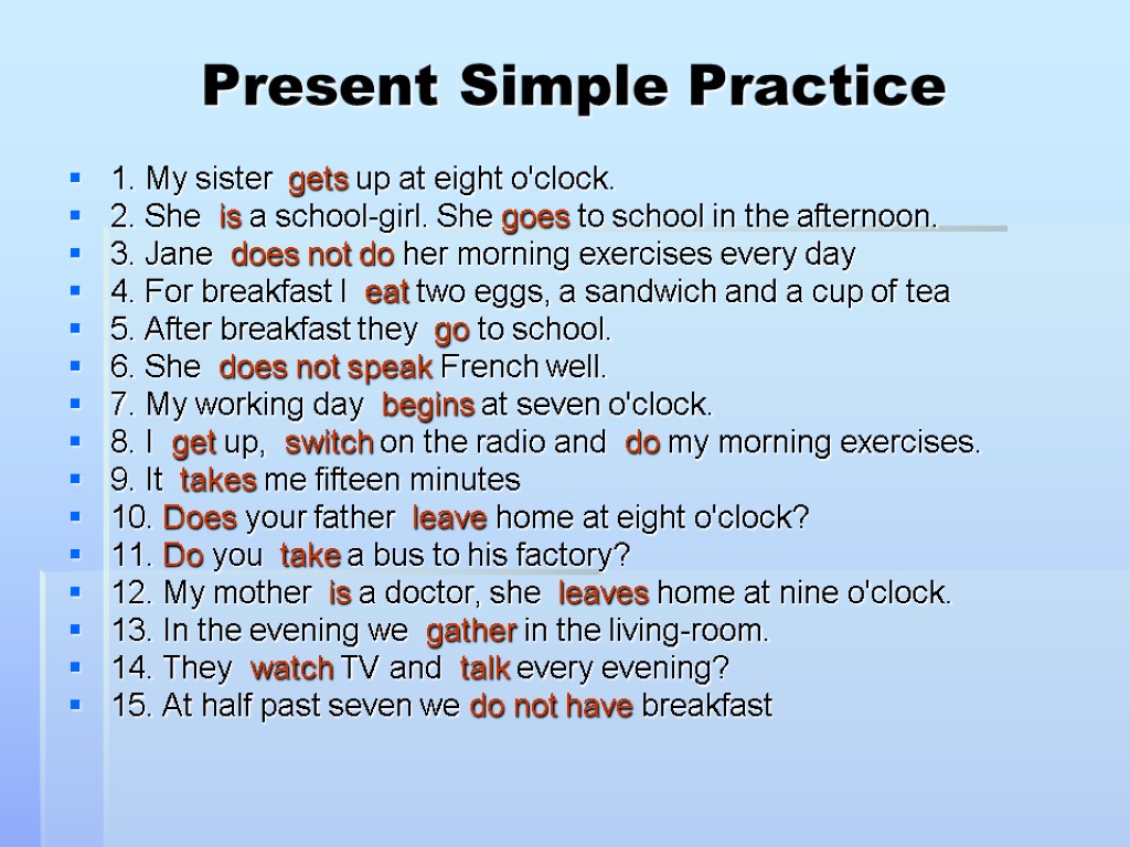 Present Simple Practice 1. My sister gets up at eight o'clock. 2. She is